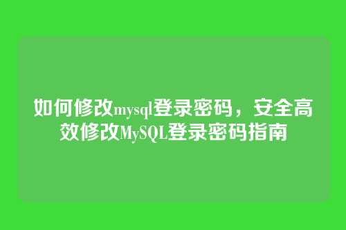 如何修改mysql登录密码,安全高效修改MySQL登录密码指南