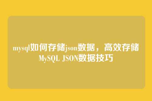 mysql如何存储json数据,高效存储MySQL JSON数据技巧