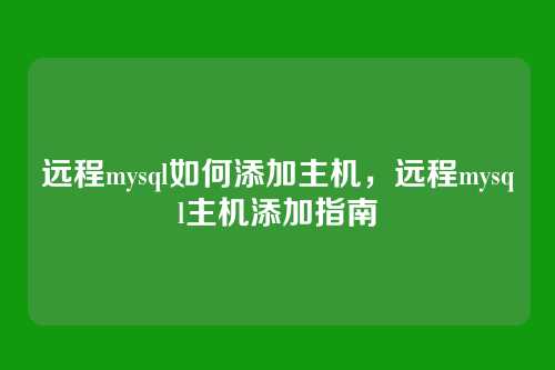 远程mysql如何添加主机,远程mysql主机添加指南