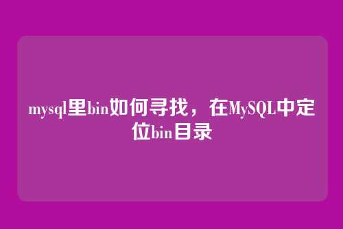 mysql里bin如何寻找,在MySQL中定位bin目录