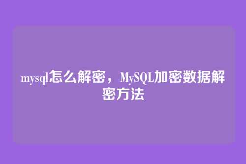 mysql怎么解密,MySQL加密数据解密方法