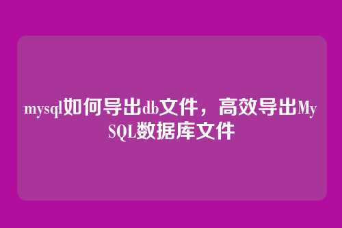 mysql如何导出db文件,高效导出MySQL数据库文件