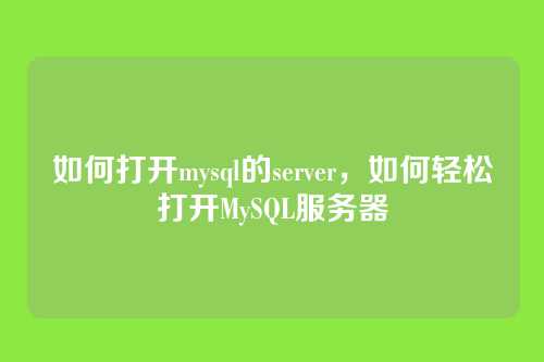 如何打开mysql的server,如何轻松打开MySQL服务器