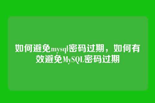 如何避免mysql密码过期,如何有效避免MySQL密码过期