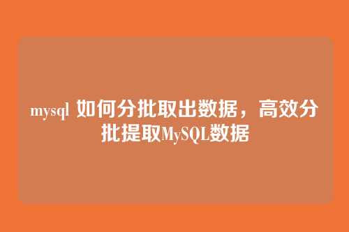 mysql 如何分批取出数据,高效分批提取MySQL数据