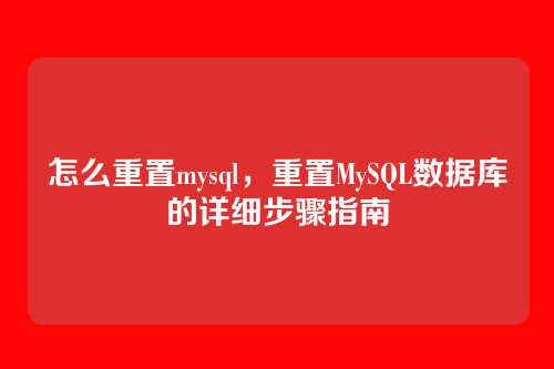 怎么重置mysql,重置MySQL数据库的详细步骤指南