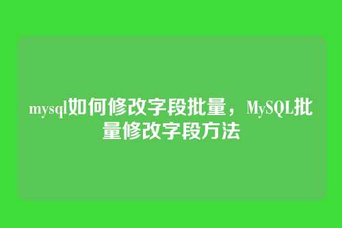mysql如何修改字段批量,MySQL批量修改字段方法