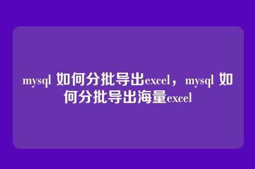 mysql 如何分批导出excel,mysql 如何分批导出海量excel