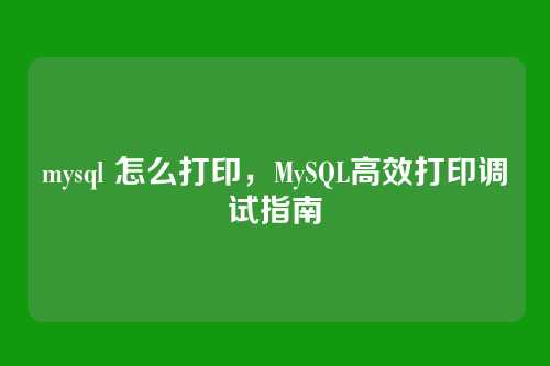 mysql 怎么打印,MySQL高效打印调试指南