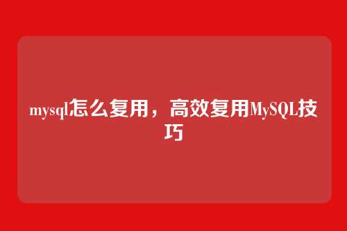 mysql怎么复用,高效复用MySQL技巧