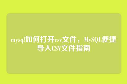 mysql如何打开csv文件,MySQL便捷导入CSV文件指南