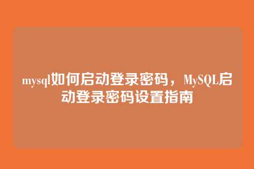 mysql如何启动登录密码,MySQL启动登录密码设置指南