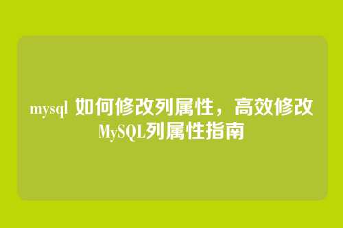 mysql 如何修改列属性,高效修改MySQL列属性指南