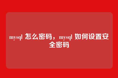 mysql 怎么密码,mysql 如何设置安全密码