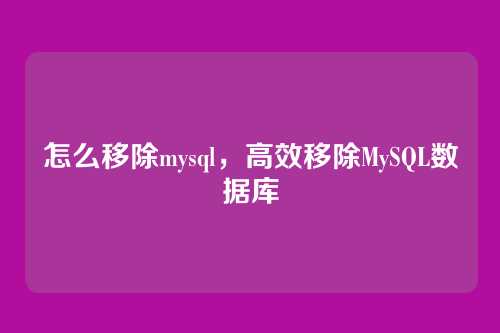 怎么移除mysql,高效移除MySQL数据库