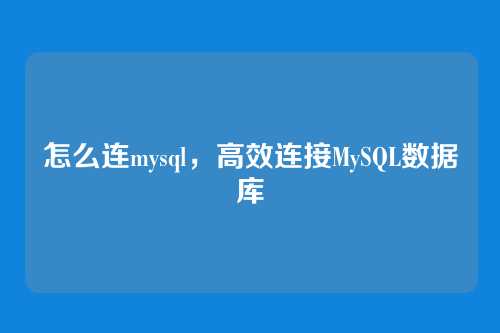 怎么连mysql,高效连接MySQL数据库