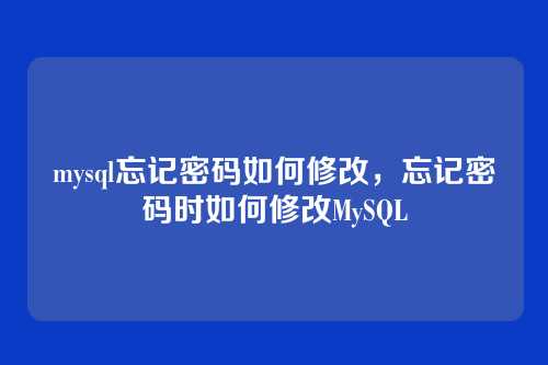mysql忘记密码如何修改,忘记密码时如何修改MySQL