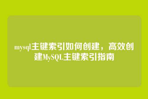 mysql主键索引如何创建,高效创建MySQL主键索引指南