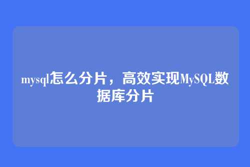 mysql怎么分片,高效实现MySQL数据库分片