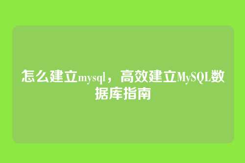 怎么建立mysql,高效建立MySQL数据库指南