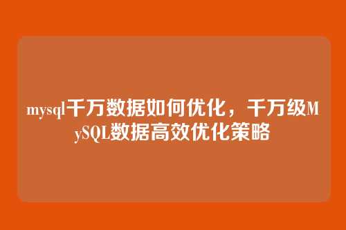 mysql千万数据如何优化,千万级MySQL数据高效优化策略