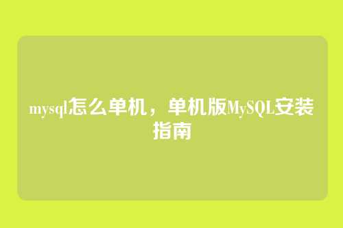 mysql怎么单机,单机版MySQL安装指南