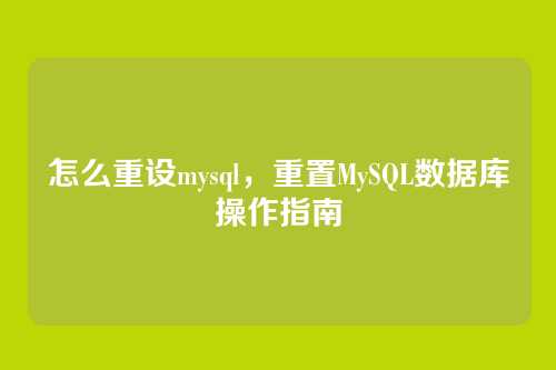 怎么重设mysql,重置MySQL数据库操作指南
