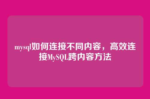 mysql如何连接不同内容，高效连接MySQL跨内容方法