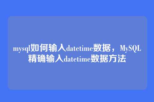 mysql如何输入datetime数据,MySQL精确输入datetime数据方法