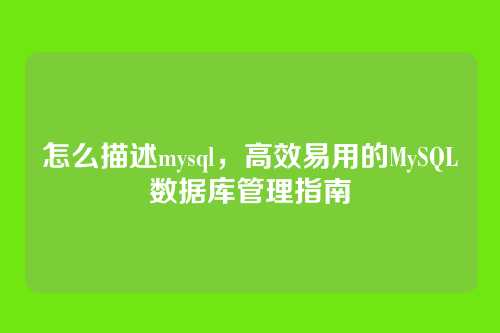 怎么描述mysql,高效易用的MySQL数据库管理指南