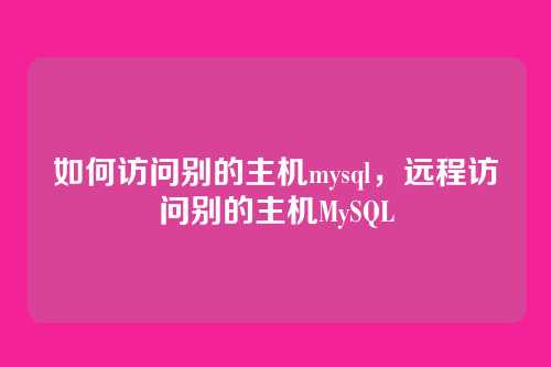 如何访问别的主机mysql,远程访问别的主机MySQL