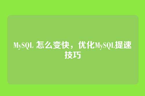 MySQL 怎么变快，优化MySQL提速技巧