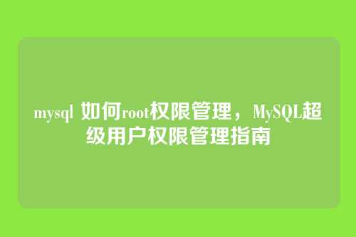 mysql 如何root权限管理,MySQL超级用户权限管理指南