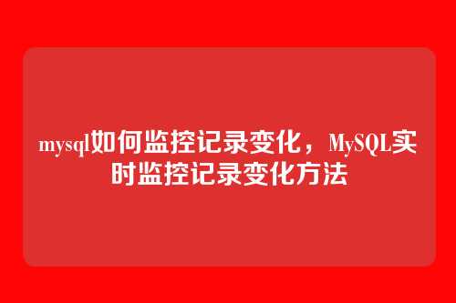 mysql如何监控记录变化,MySQL实时监控记录变化方法