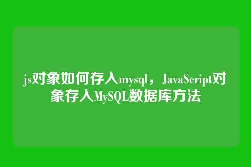 js对象如何存入mysql,JavaScript对象存入MySQL数据库方法