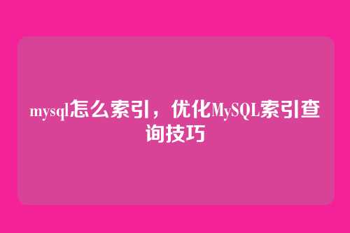 mysql怎么索引,优化MySQL索引查询技巧