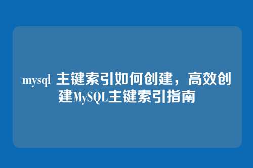 mysql 主键索引如何创建,高效创建MySQL主键索引指南