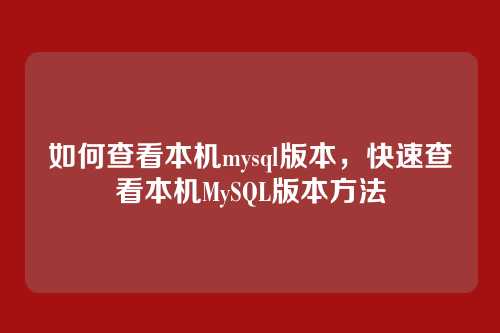 如何查看本机mysql版本,快速查看本机MySQL版本方法