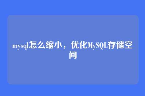 mysql怎么缩小,优化MySQL存储空间
