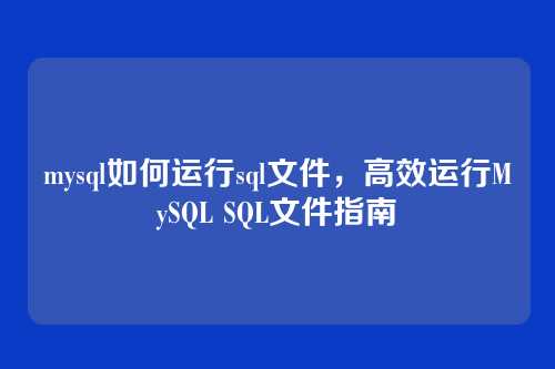 mysql如何运行sql文件，高效运行MySQL SQL文件指南