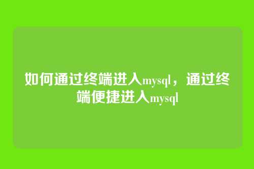 如何通过终端进入mysql,通过终端便捷进入mysql