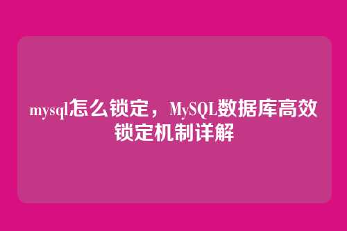 mysql怎么锁定,MySQL数据库高效锁定机制详解