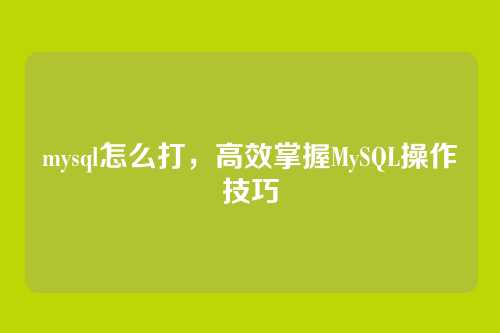 mysql怎么打,高效掌握MySQL操作技巧