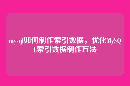 mysql如何制作索引数据,优化MySQL索引数据制作方法