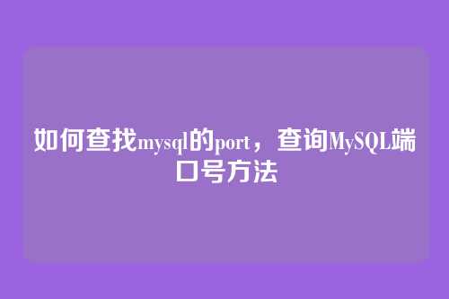 如何查找mysql的port,查询MySQL端口号方法