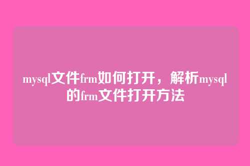 mysql文件frm如何打开,解析mysql的frm文件打开方法