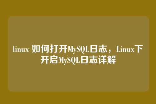 linux 如何打开MySQL日志,Linux下开启MySQL日志详解