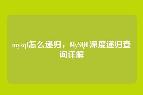 mysql怎么递归,MySQL深度递归查询详解