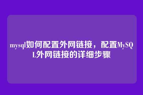 mysql如何配置外网链接,配置MySQL外网链接的详细步骤