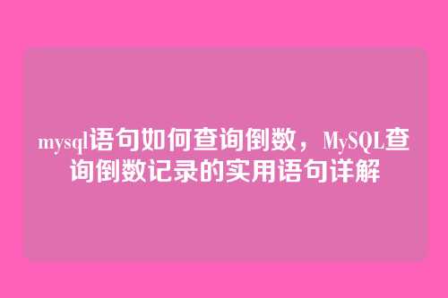 mysql语句如何查询倒数,MySQL查询倒数记录的实用语句详解